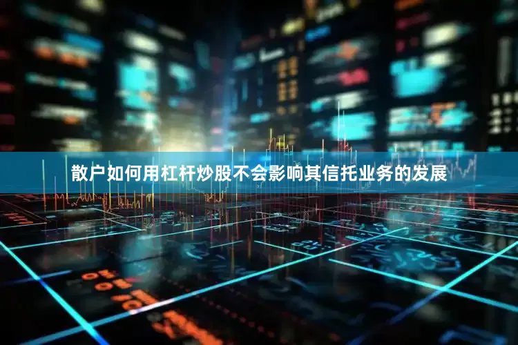 散户如何用杠杆炒股不会影响其信托业务的发展