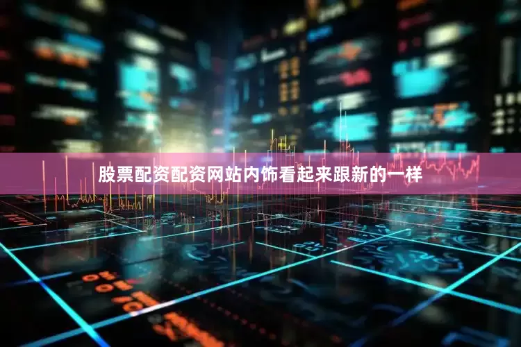 股票配资配资网站内饰看起来跟新的一样