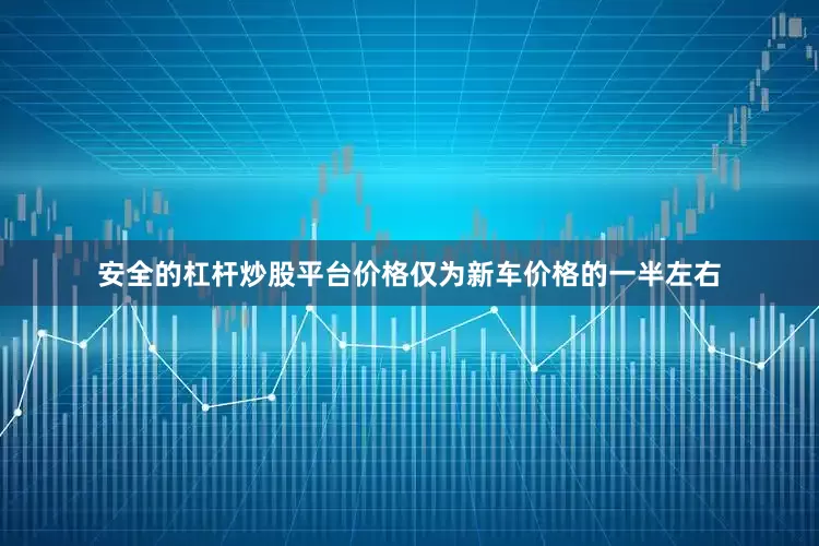 安全的杠杆炒股平台价格仅为新车价格的一半左右