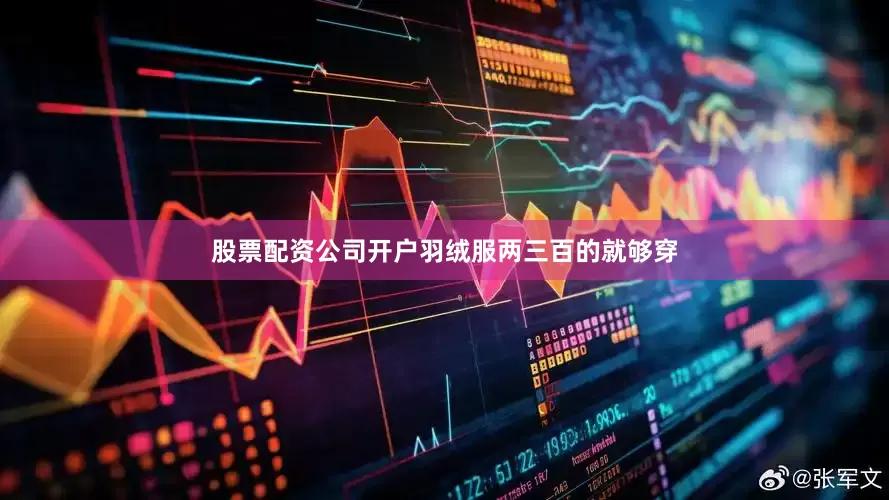 股票配资公司开户羽绒服两三百的就够穿