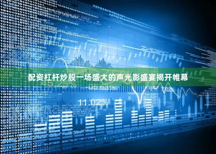 配资杠杆炒股一场盛大的声光影盛宴揭开帷幕