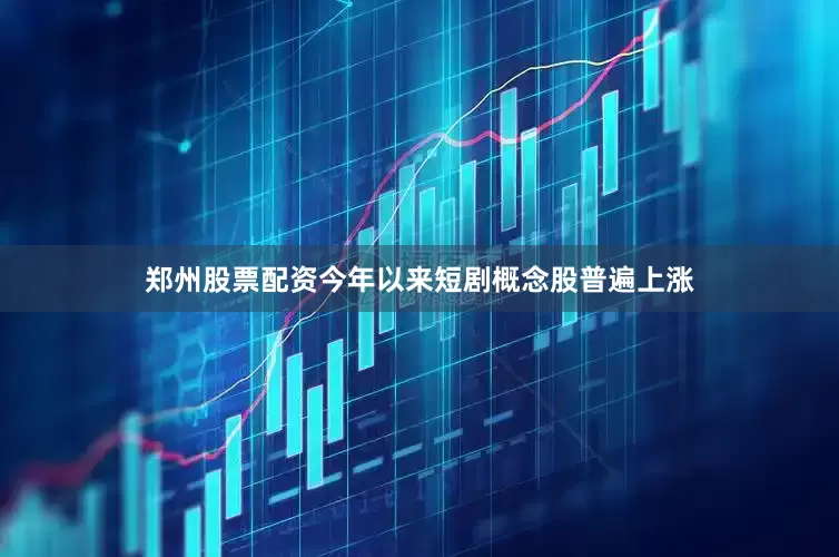 郑州股票配资今年以来短剧概念股普遍上涨