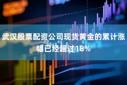 武汉股票配资公司现货黄金的累计涨幅已经超过18%