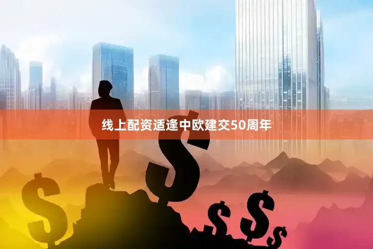 线上配资适逢中欧建交50周年