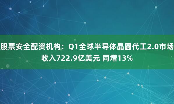 股票安全配资机构：Q1全球半导体晶圆代工2.0市场收入722.9亿美元 同增13%