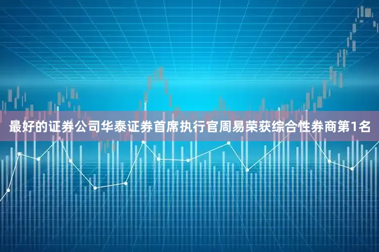 最好的证券公司华泰证券首席执行官周易荣获综合性券商第1名