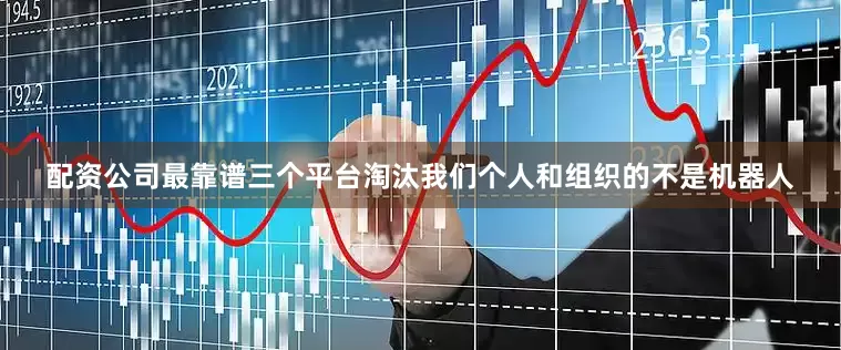 配资公司最靠谱三个平台淘汰我们个人和组织的不是机器人