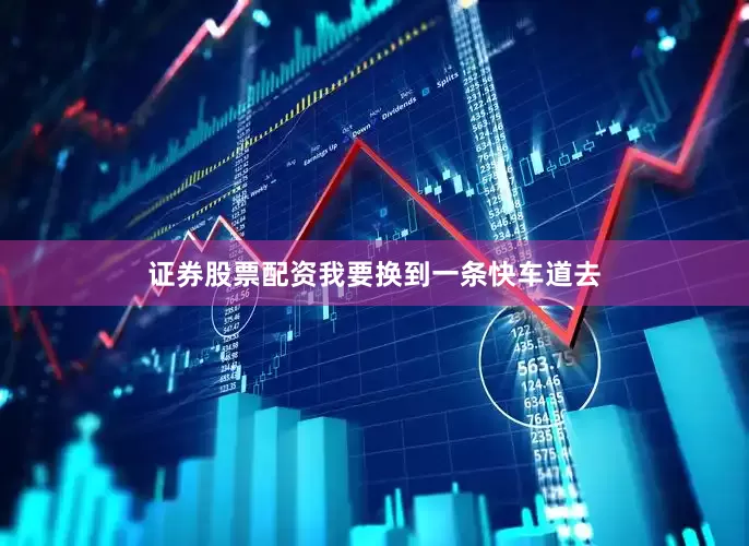 证券股票配资我要换到一条快车道去