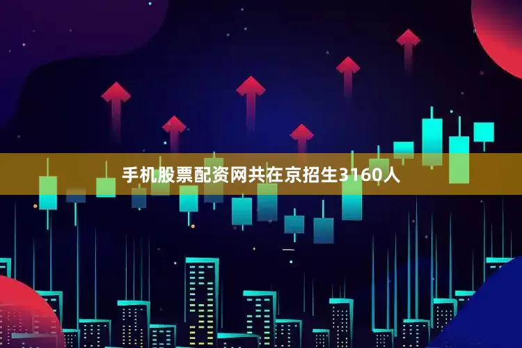 手机股票配资网共在京招生3160人