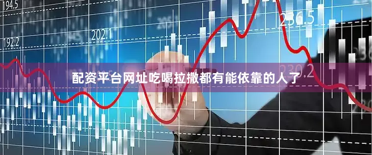 配资平台网址吃喝拉撒都有能依靠的人了