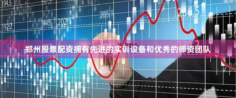 郑州股票配资拥有先进的实训设备和优秀的师资团队