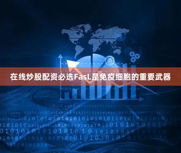 在线炒股配资必选　　FasL是免疫细胞的重要武器