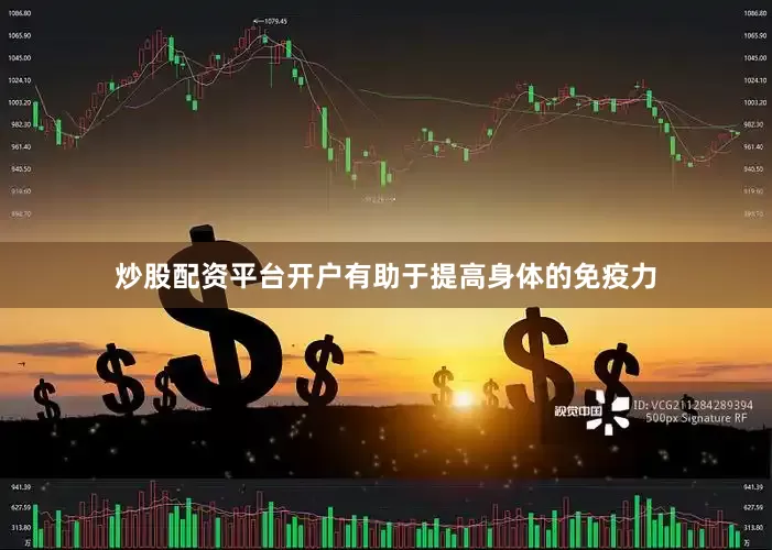 炒股配资平台开户有助于提高身体的免疫力