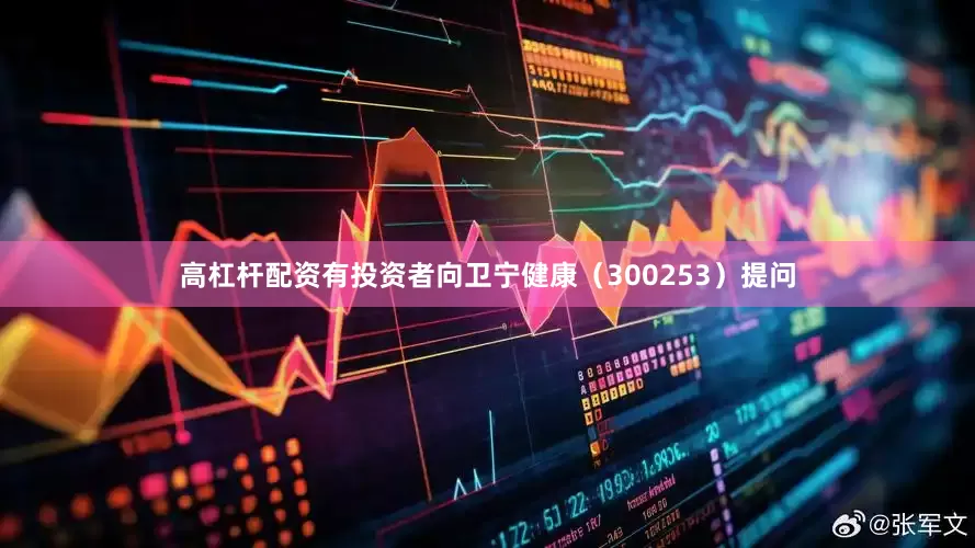 高杠杆配资有投资者向卫宁健康（300253）提问