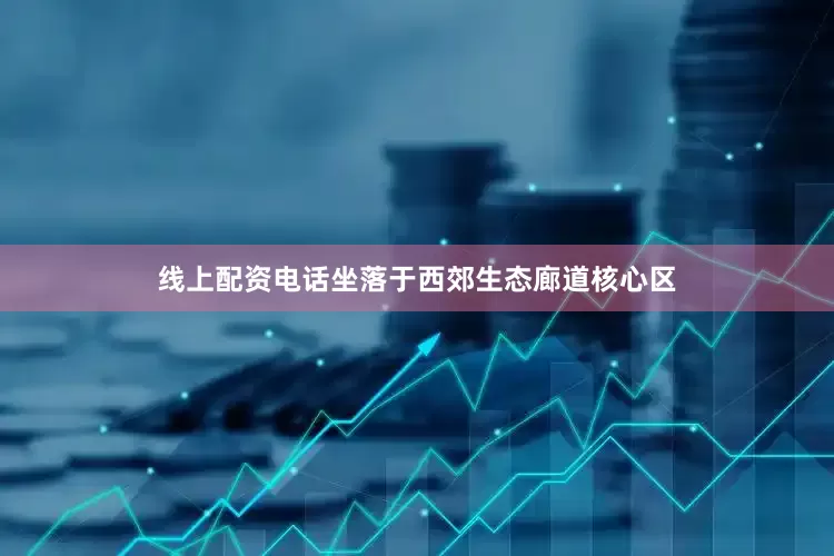 线上配资电话坐落于西郊生态廊道核心区