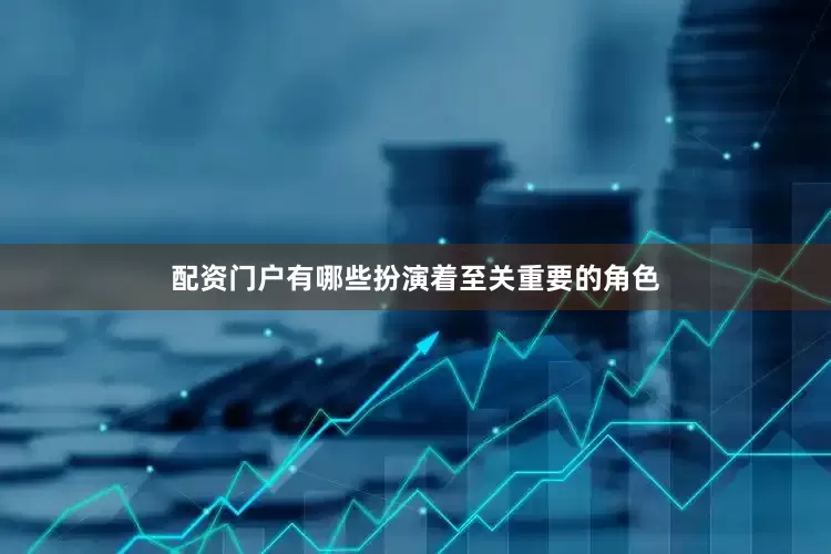 配资门户有哪些扮演着至关重要的角色