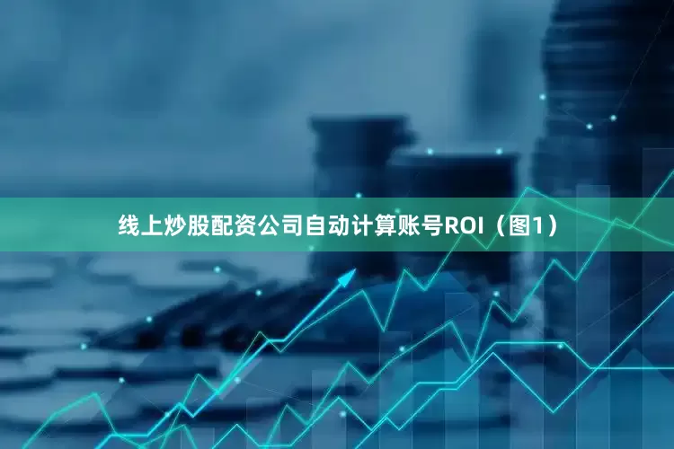 线上炒股配资公司自动计算账号ROI（图1）