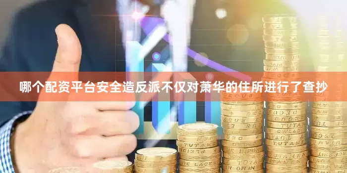 哪个配资平台安全造反派不仅对萧华的住所进行了查抄