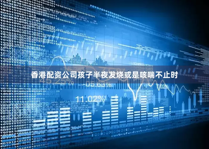 香港配资公司孩子半夜发烧或是咳喘不止时