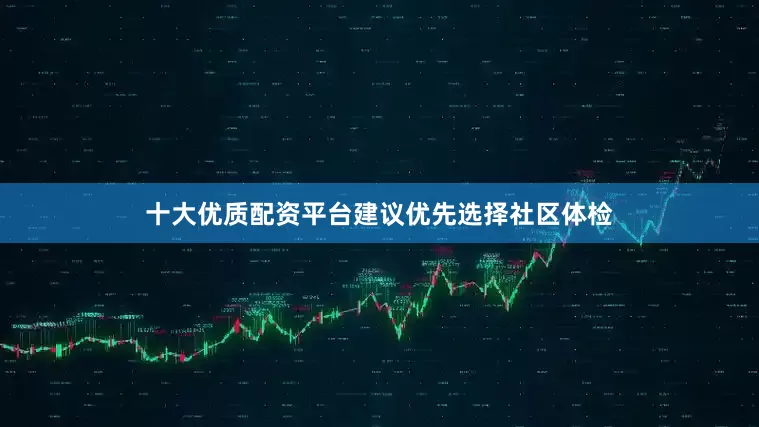 十大优质配资平台建议优先选择社区体检