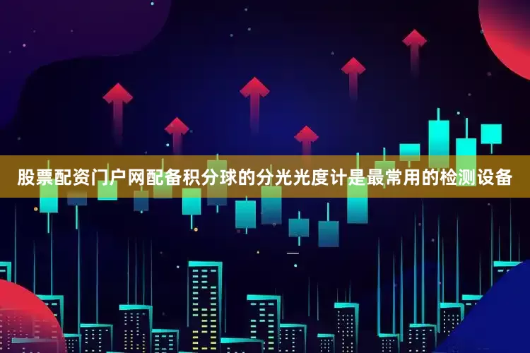 股票配资门户网配备积分球的分光光度计是最常用的检测设备