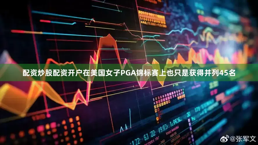 配资炒股配资开户在美国女子PGA锦标赛上也只是获得并列45名