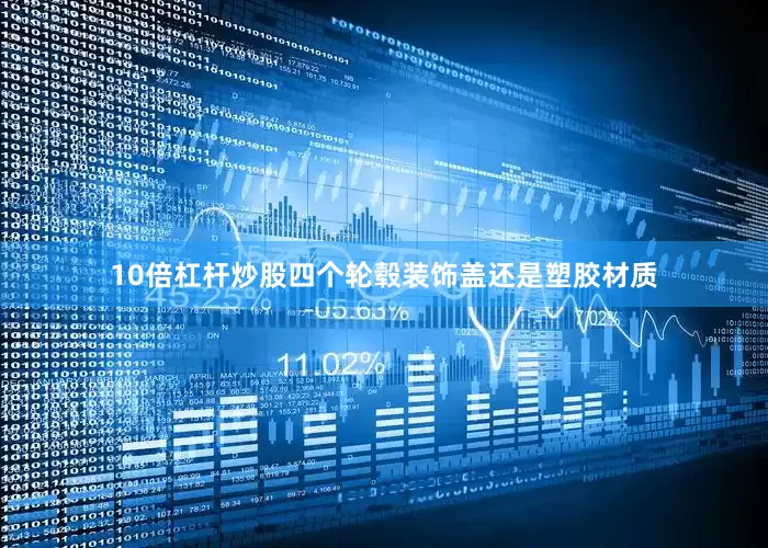 10倍杠杆炒股四个轮毂装饰盖还是塑胶材质