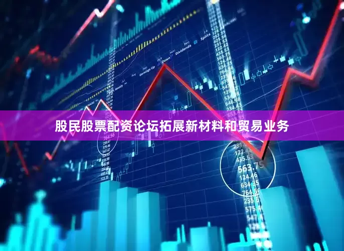 股民股票配资论坛拓展新材料和贸易业务