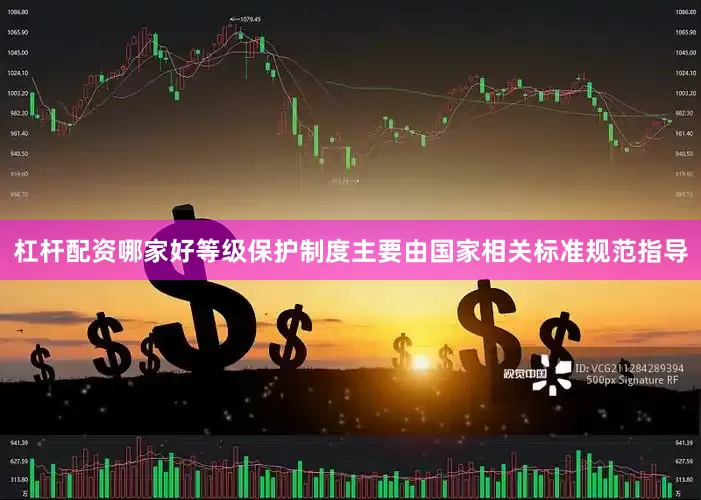 杠杆配资哪家好等级保护制度主要由国家相关标准规范指导