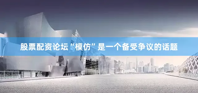 股票配资论坛“模仿”是一个备受争议的话题
