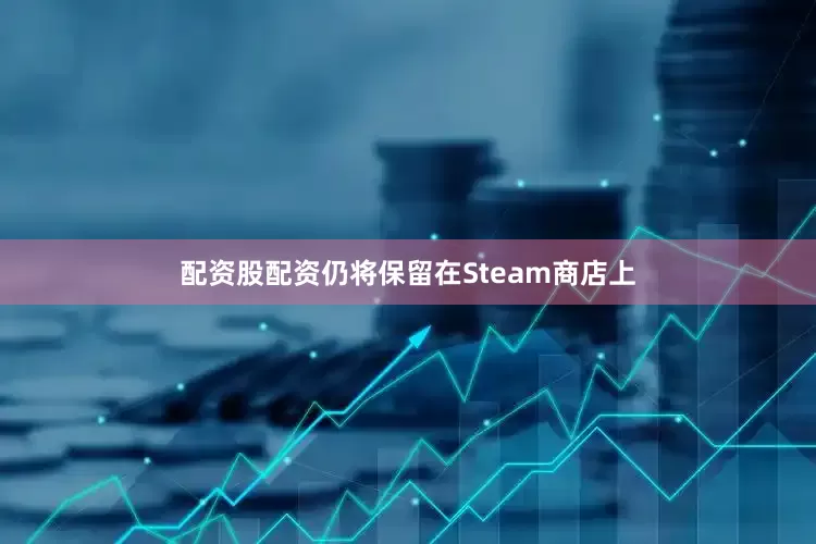 配资股配资仍将保留在Steam商店上
