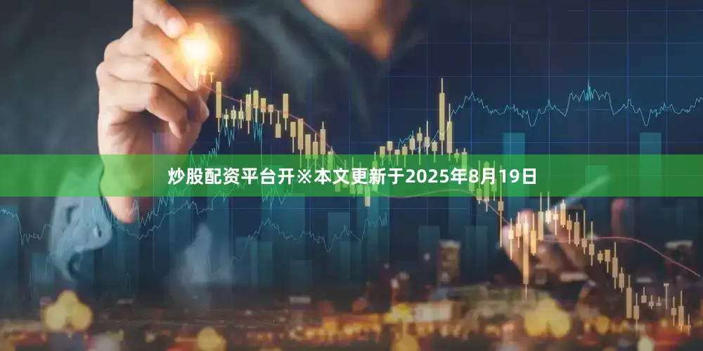 炒股配资平台开※本文更新于2025年8月19日