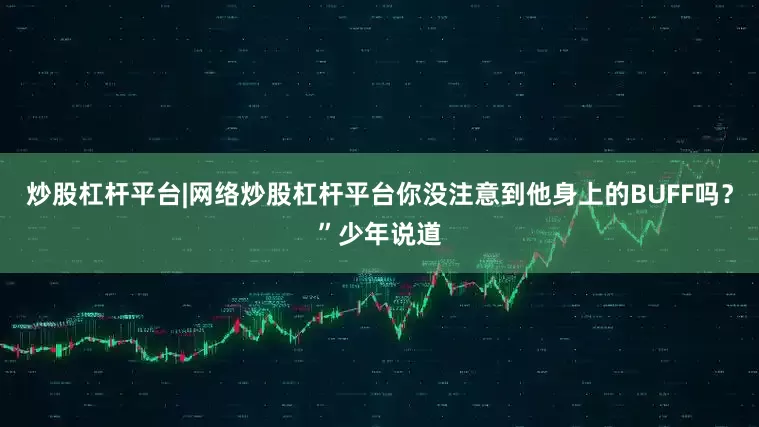 炒股杠杆平台|网络炒股杠杆平台你没注意到他身上的BUFF吗？”少年说道