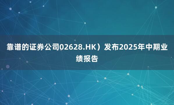 靠谱的证券公司02628.HK）发布2025年中期业绩报告