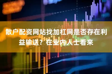 散户配资网站找加杠网是否存在利益输送？在业内人士看来