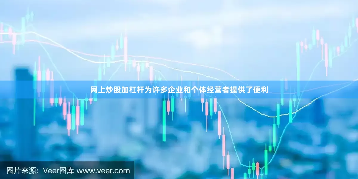 网上炒股加杠杆为许多企业和个体经营者提供了便利