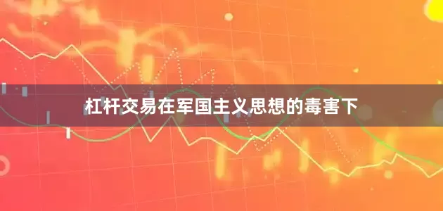 杠杆交易在军国主义思想的毒害下