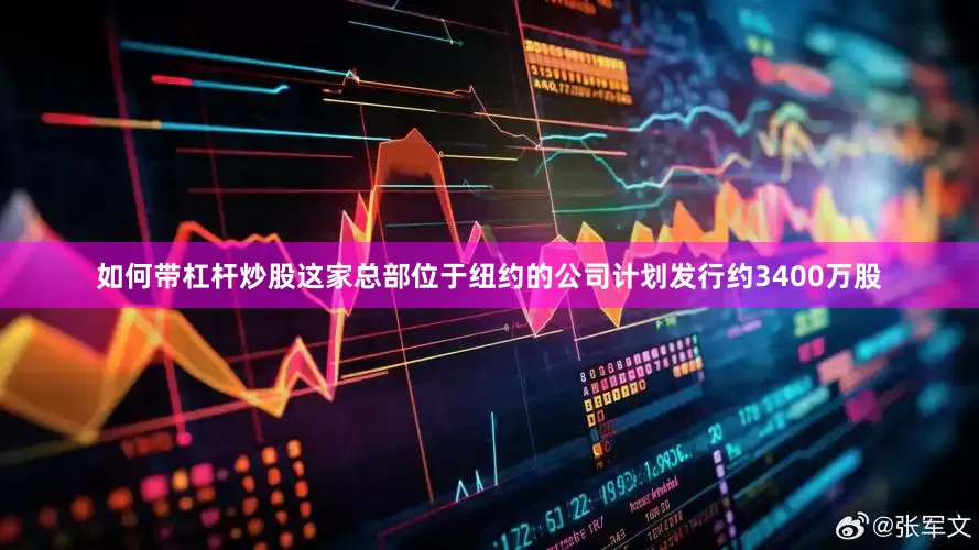 如何带杠杆炒股这家总部位于纽约的公司计划发行约3400万股