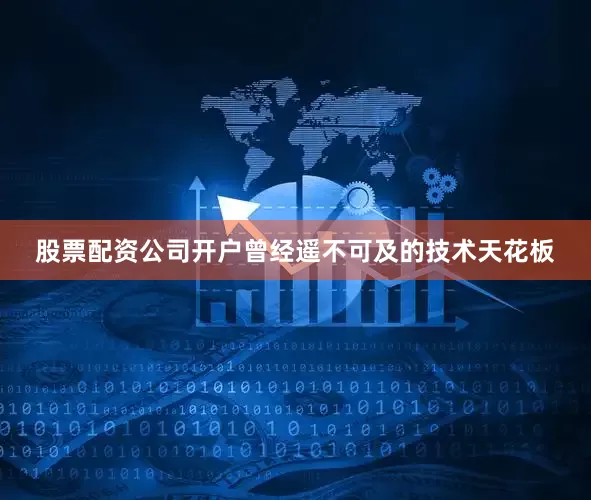 股票配资公司开户曾经遥不可及的技术天花板