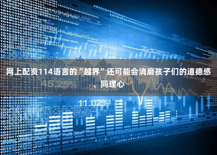 网上配资114语言的“越界”还可能会消磨孩子们的道德感、同理心