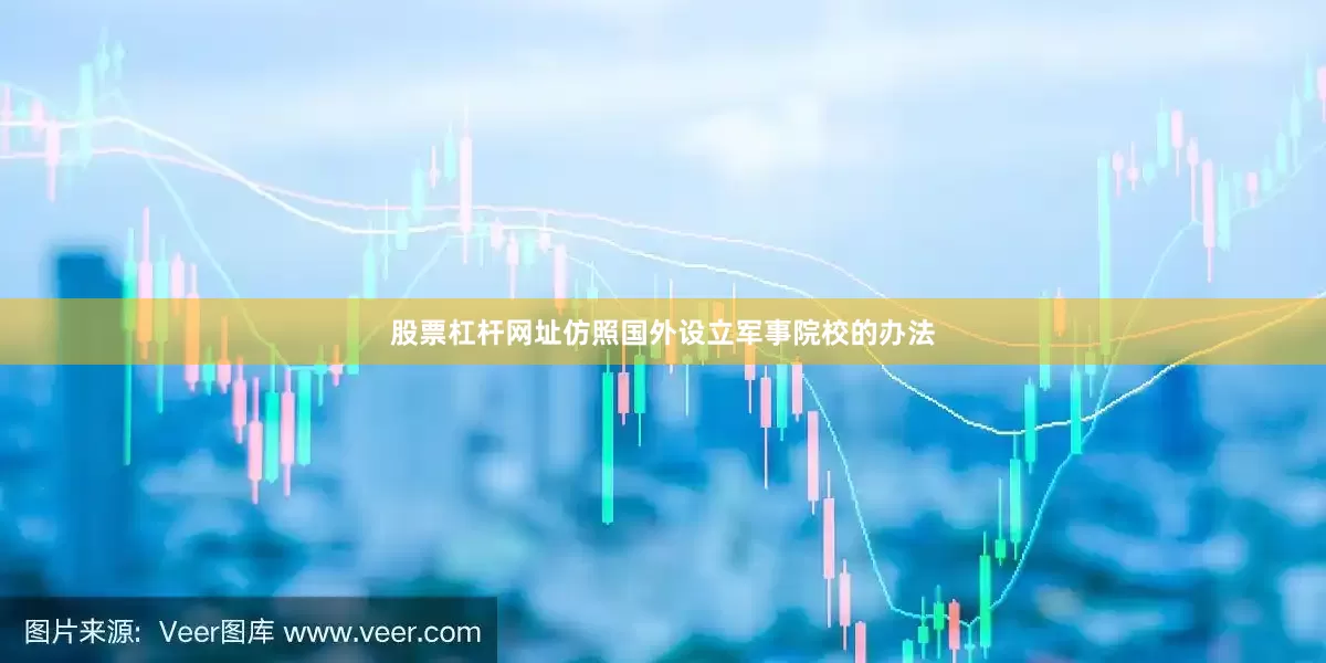 股票杠杆网址仿照国外设立军事院校的办法