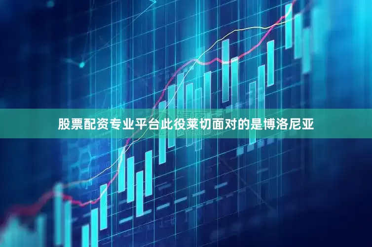 股票配资专业平台此役莱切面对的是博洛尼亚