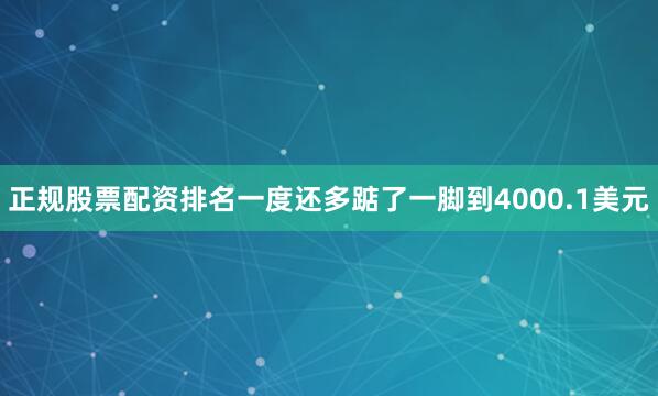 正规股票配资排名一度还多踮了一脚到4000.1美元