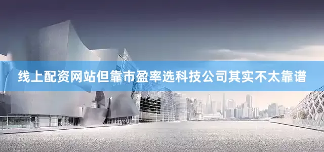 线上配资网站但靠市盈率选科技公司其实不太靠谱